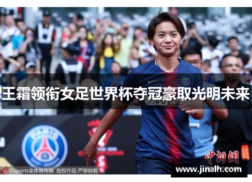 王霜领衔女足世界杯夺冠豪取光明未来