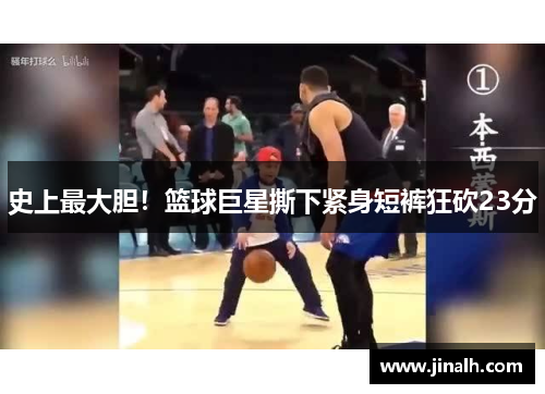 史上最大胆！篮球巨星撕下紧身短裤狂砍23分