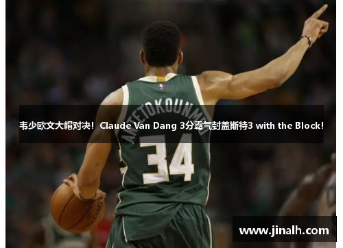 韦少欧文大帽对决！Claude Van Dang 3分霸气封盖斯特3 with the Block！